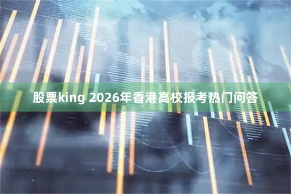 股票king 2026年香港高校报考热门问答