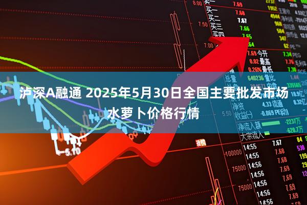 泸深A融通 2025年5月30日全国主要批发市场水萝卜价格行情