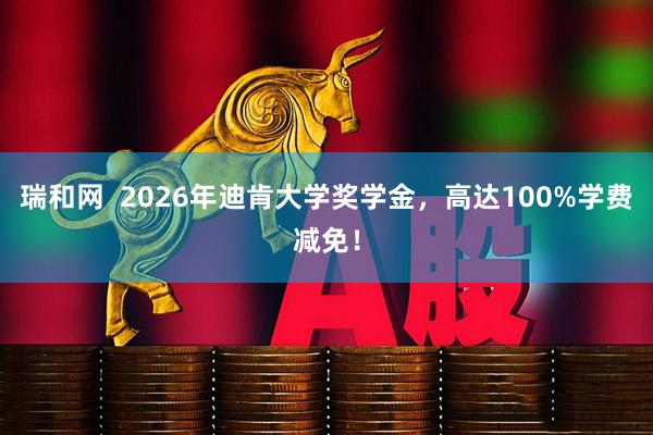瑞和网  2026年迪肯大学奖学金，高达100%学费减免！