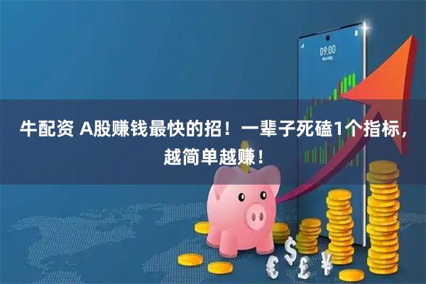 牛配资 A股赚钱最快的招！一辈子死磕1个指标，越简单越赚！