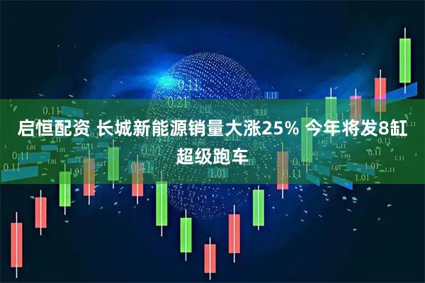 启恒配资 长城新能源销量大涨25% 今年将发8缸超级跑车