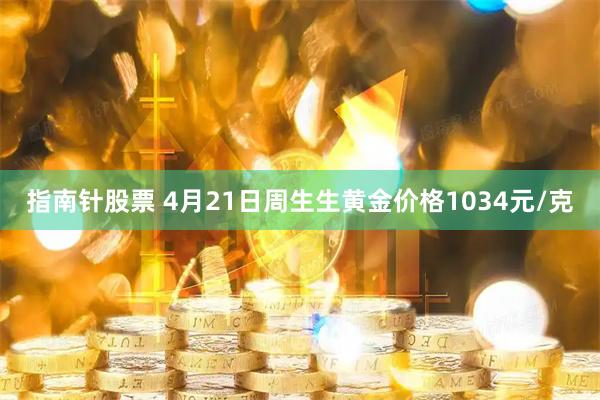 指南针股票 4月21日周生生黄金价格1034元/克