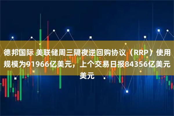 德邦国际 美联储周三隔夜逆回购协议（RRP）使用规模为91966亿美元，上个交易日报84356亿美元